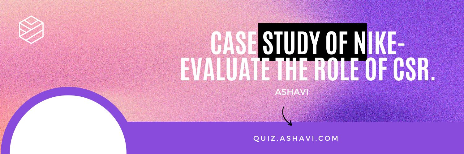 Case study of Nike- Evaluate the role of CSR.